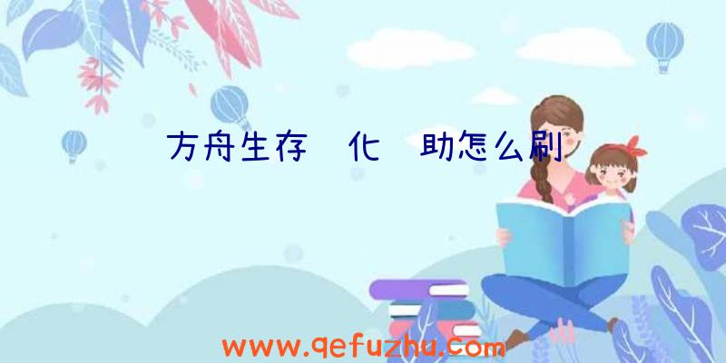 方舟生存进化辅助怎么刷龙