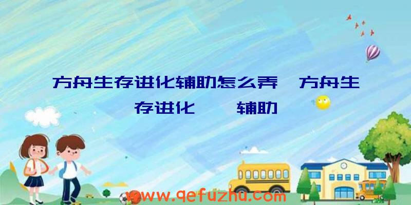 方舟生存进化辅助怎么弄、方舟生存进化琥珀辅助