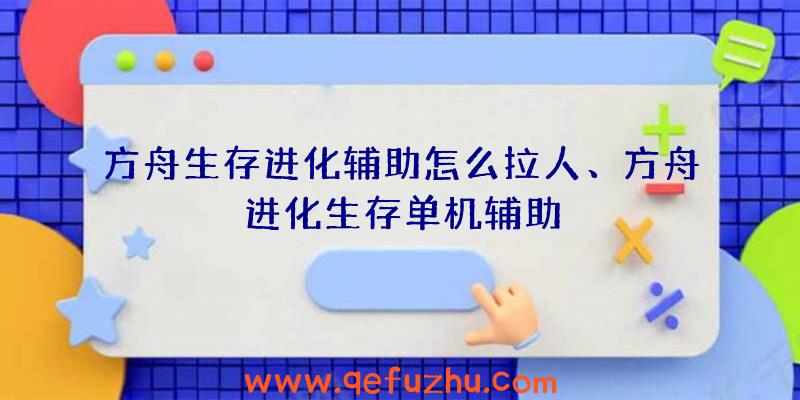 方舟生存进化辅助怎么拉人、方舟进化生存单机辅助