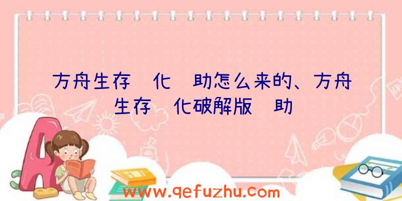 方舟生存进化辅助怎么来的、方舟生存进化破解版辅助