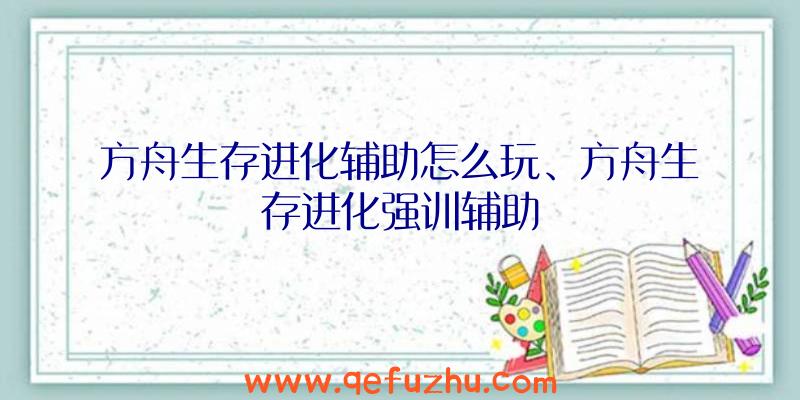 方舟生存进化辅助怎么玩、方舟生存进化强训辅助