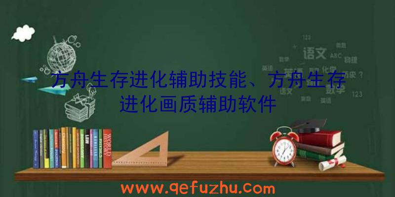 方舟生存进化辅助技能、方舟生存进化画质辅助软件