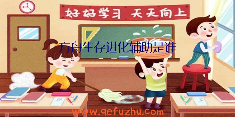 方舟生存进化辅助是谁