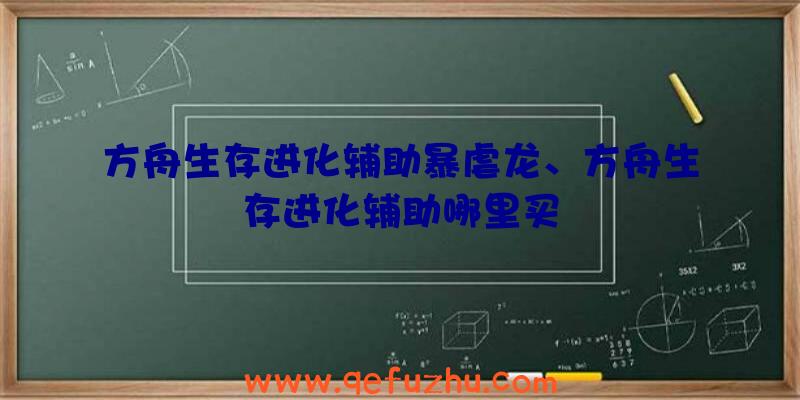 方舟生存进化辅助暴虐龙、方舟生存进化辅助哪里买