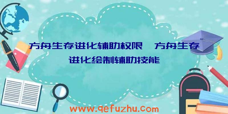 方舟生存进化辅助权限、方舟生存进化绘制辅助技能