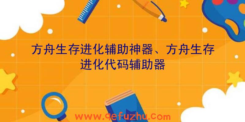 方舟生存进化辅助神器、方舟生存进化代码辅助器