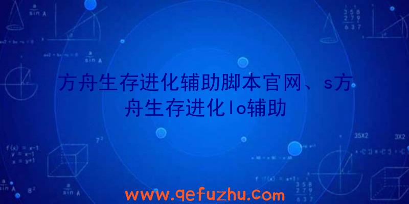 方舟生存进化辅助脚本官网、s方舟生存进化lo辅助