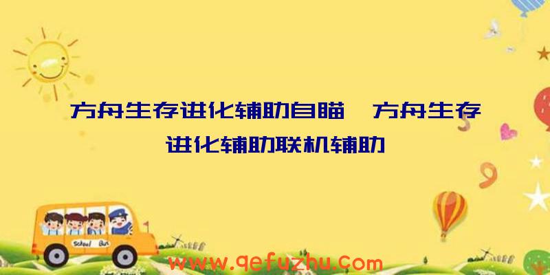 方舟生存进化辅助自瞄、方舟生存进化辅助联机辅助