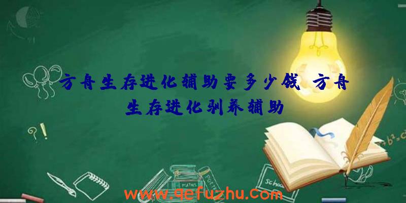 方舟生存进化辅助要多少钱、方舟生存进化驯养辅助