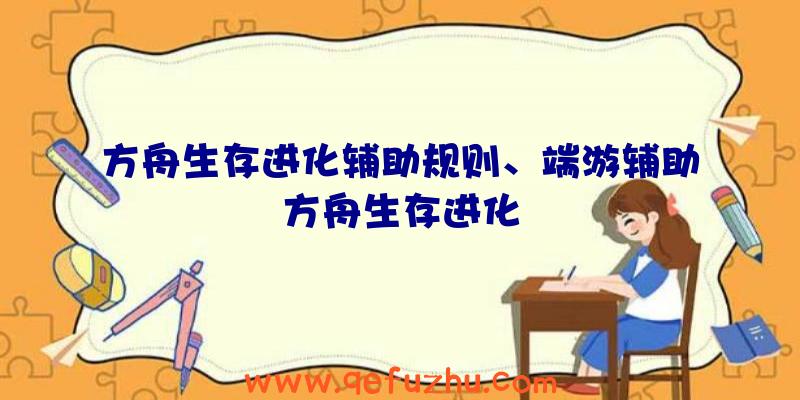 方舟生存进化辅助规则、端游辅助方舟生存进化