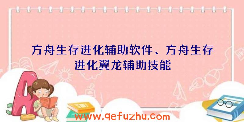 方舟生存进化辅助软件、方舟生存进化翼龙辅助技能