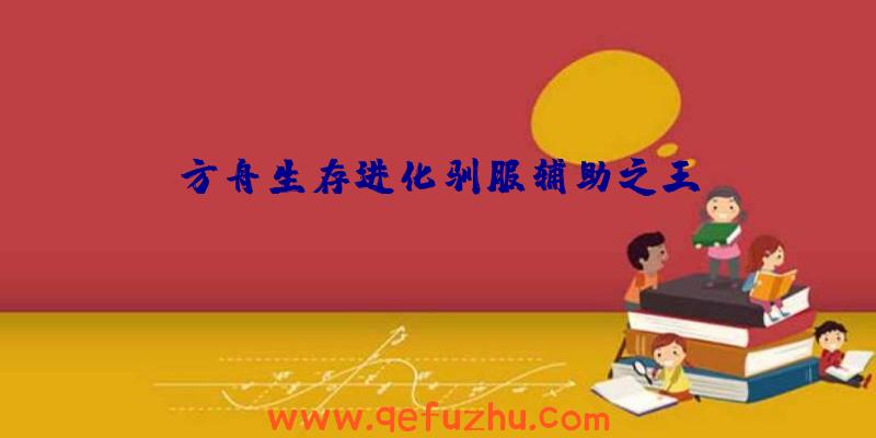 方舟生存进化驯服辅助之王