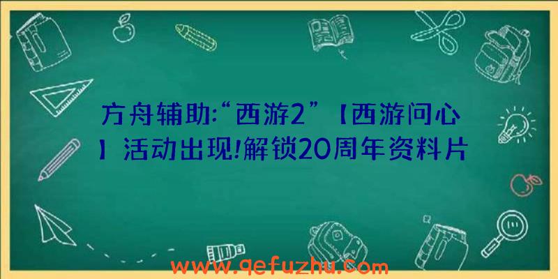 方舟辅助:“西游2”【西游问心】活动出现!解锁20周年资料片