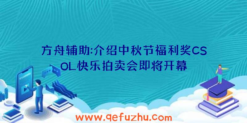 方舟辅助:介绍中秋节福利奖CSOL快乐拍卖会即将开幕