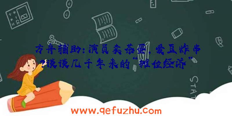 方舟辅助:演员卖茶蛋,爱豆炸串？谈谈几千年来的“摊位经济”