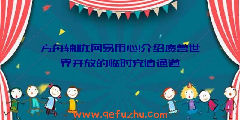 方舟辅助:网易用心!介绍魔兽世界开放的临时充值通道