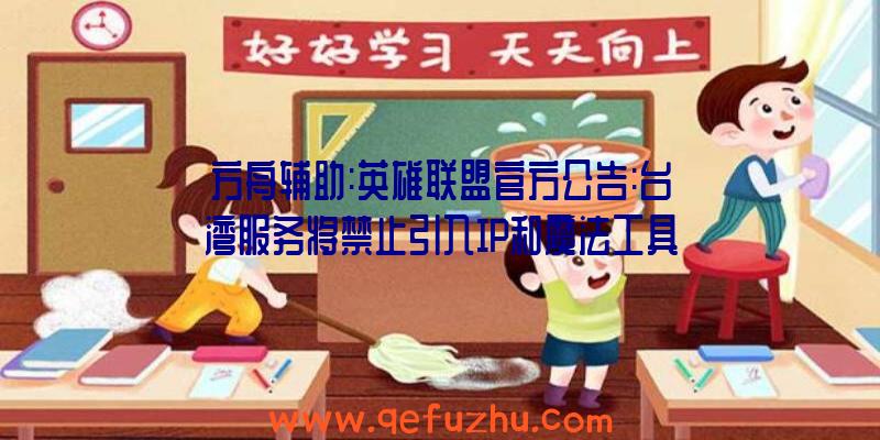 方舟辅助:英雄联盟官方公告:台湾服务将禁止引入IP和魔法工具