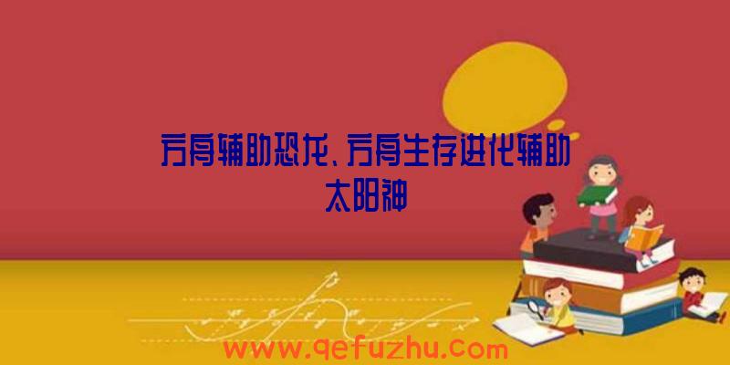 方舟辅助恐龙、方舟生存进化辅助太阳神