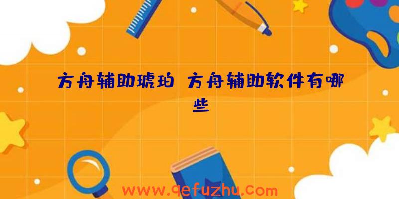 方舟辅助琥珀、方舟辅助软件有哪些