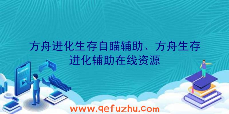 方舟进化生存自瞄辅助、方舟生存进化辅助在线资源