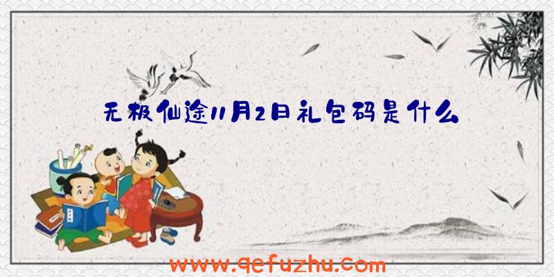 无极仙途11月2日礼包码是什么