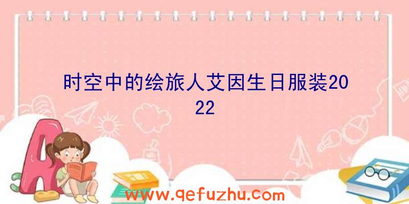 时空中的绘旅人艾因生日服装2022