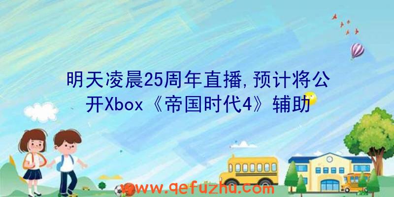 明天凌晨25周年直播,预计将公开Xbox《帝国时代4》辅助