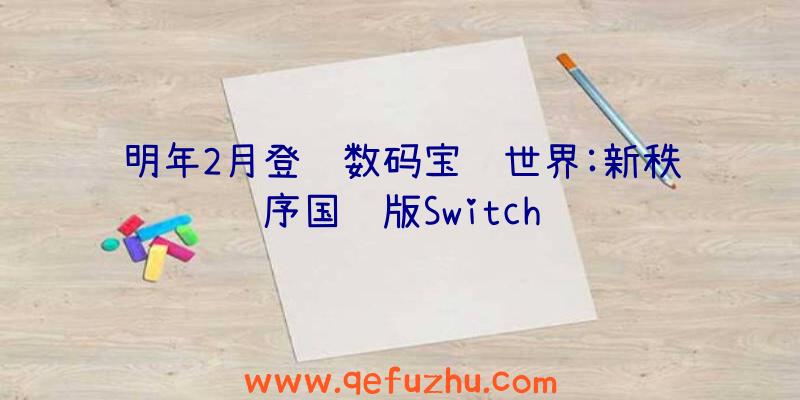 明年2月登陆数码宝贝世界:新秩序国际版Switch