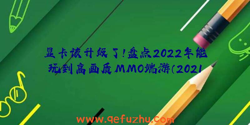 显卡该升级了！盘点2022年能玩到高画质MMO端游（2021年最值得玩的MMO端游）