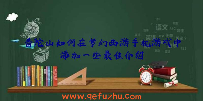 普陀山如何在梦幻西游手机游戏中添加一些最佳介绍