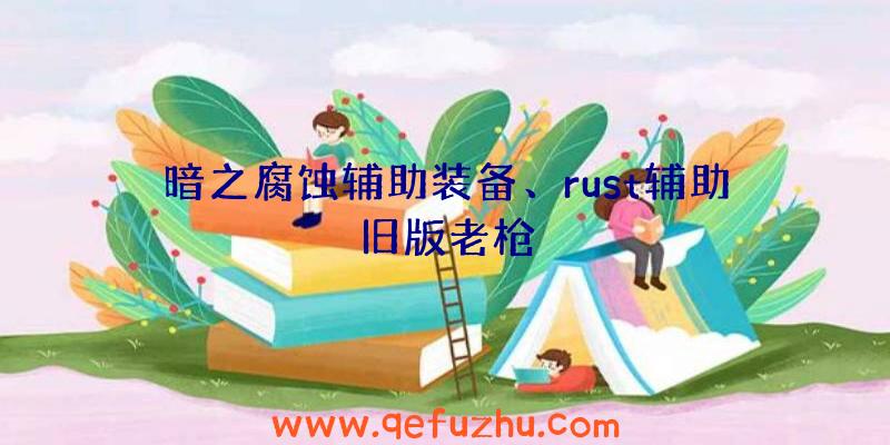 暗之腐蚀辅助装备、rust辅助旧版老枪