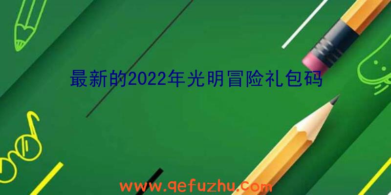 最新的2022年光明冒险礼包码