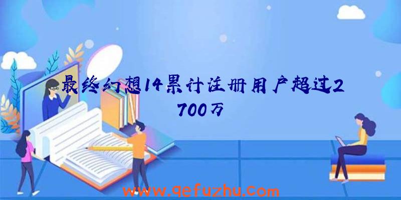 最终幻想14累计注册用户超过2700万