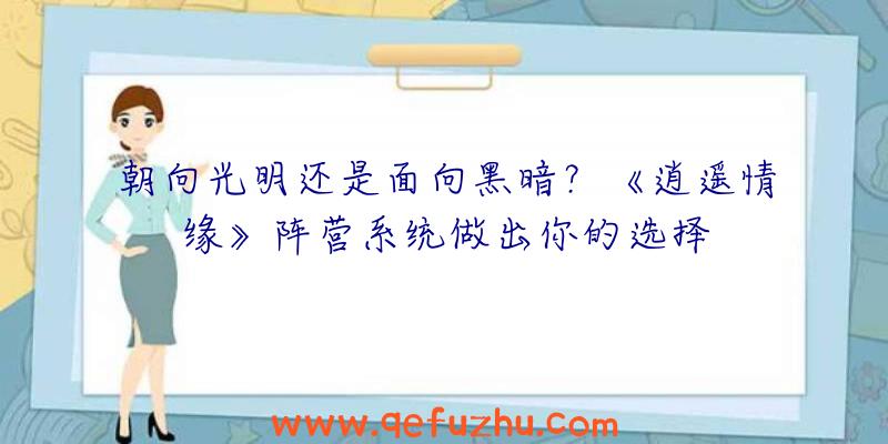 朝向光明还是面向黑暗？《逍遥情缘》阵营系统做出你的选择