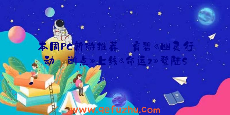 本周PC新游推荐:育碧《幽灵行动:断点》上线《命运2》登陆Steam（幽灵行动断点育碧免费）