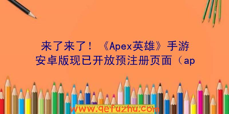 来了来了！《Apex英雄》手游安卓版现已开放预注册页面（apex英雄手游登陆）