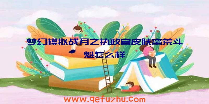 梦幻模拟战月之执政官皮肤蛮荒斗魁怎么样