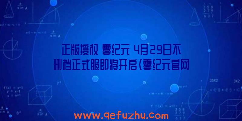 正版授权《零纪元》4月29日不删档正式服即将开启（零纪元官网）