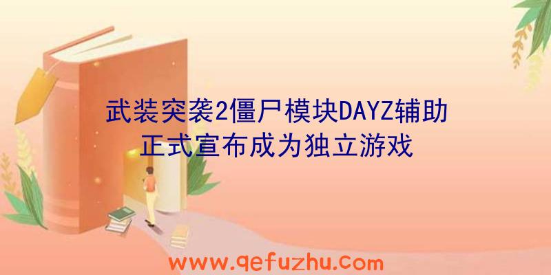 武装突袭2僵尸模块DAYZ辅助正式宣布成为独立游戏