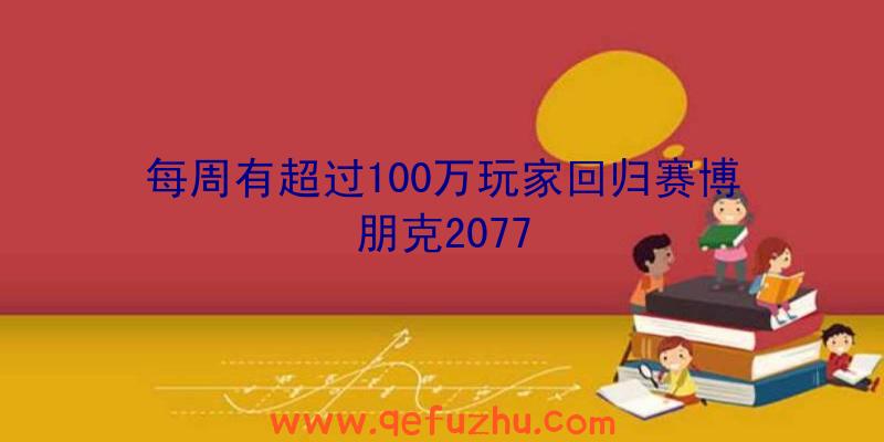 每周有超过100万玩家回归赛博朋克2077