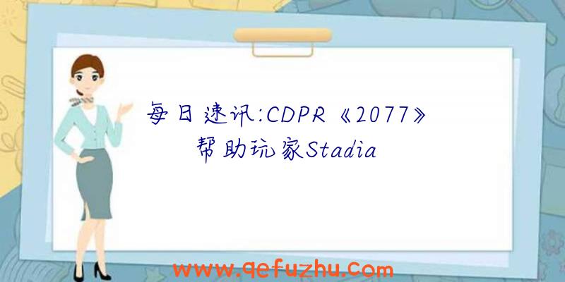 每日速讯:CDPR《2077》帮助玩家Stadia