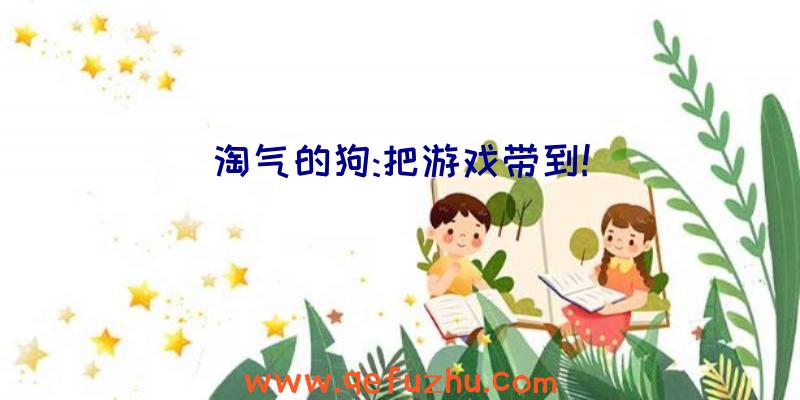 淘气的狗:把游戏带到!