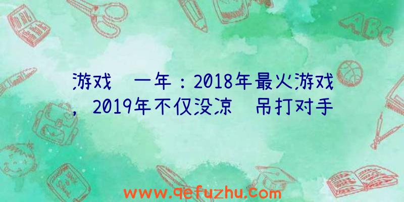 游戏这一年：2018年最火游戏，2019年不仅没凉还吊打对手，在线人数突破千万！