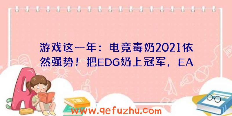 游戏这一年：电竞毒奶2021依然强势！把EDG奶上冠军，EA股票都奶崩溃了？