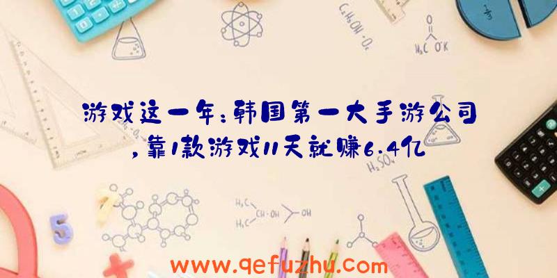 游戏这一年：韩国第一大手游公司，靠1款游戏11天就赚6.4亿，却不是最赚钱的？