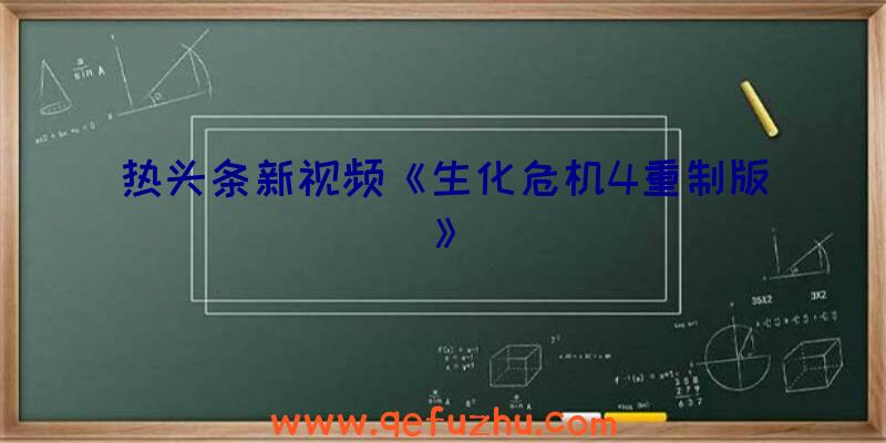 热头条新视频《生化危机4重制版》