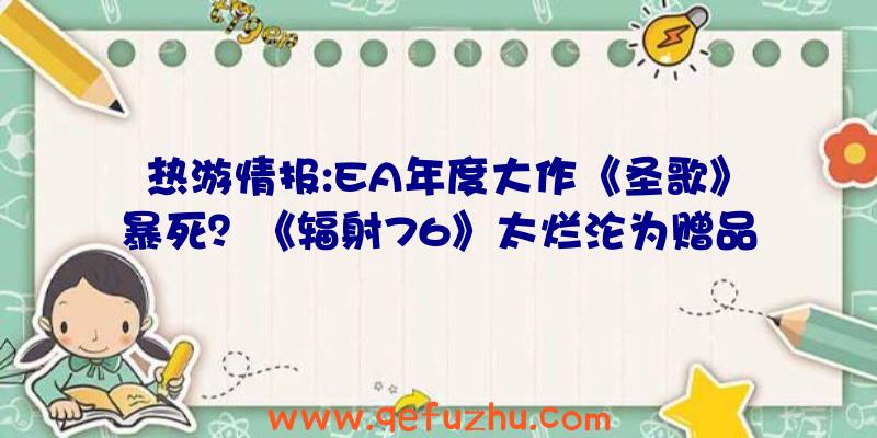 热游情报:EA年度大作《圣歌》暴死？《辐射76》太烂沦为赠品（圣歌和辐射76）