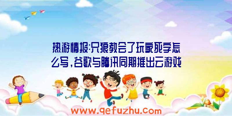 热游情报:只狼教会了玩家死字怎么写，谷歌与腾讯同期推出云游戏