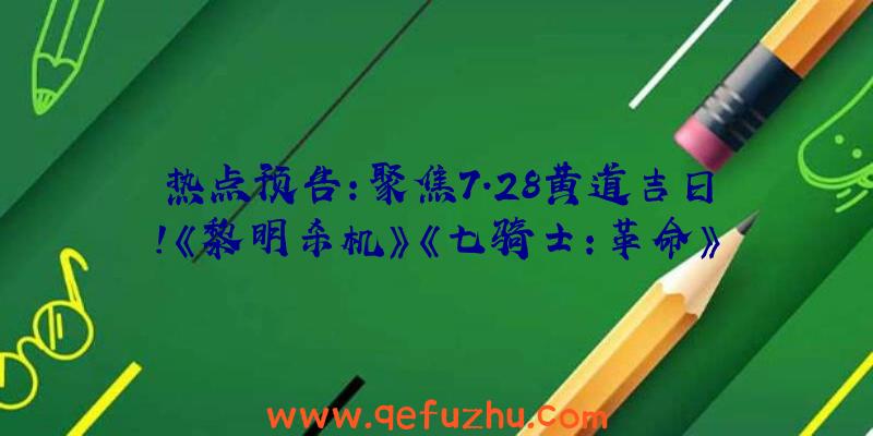 热点预告：聚焦7.28黄道吉日！《黎明杀机》《七骑士：革命》等大量新游争相上线