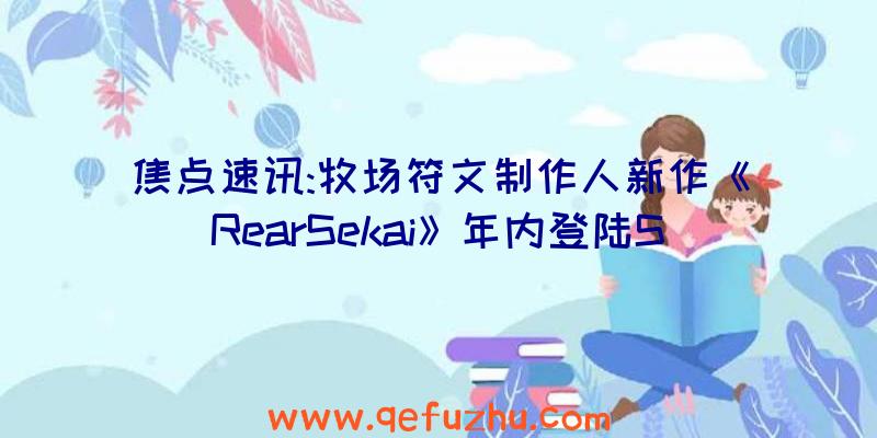 焦点速讯:牧场符文制作人新作《RearSekai》年内登陆S